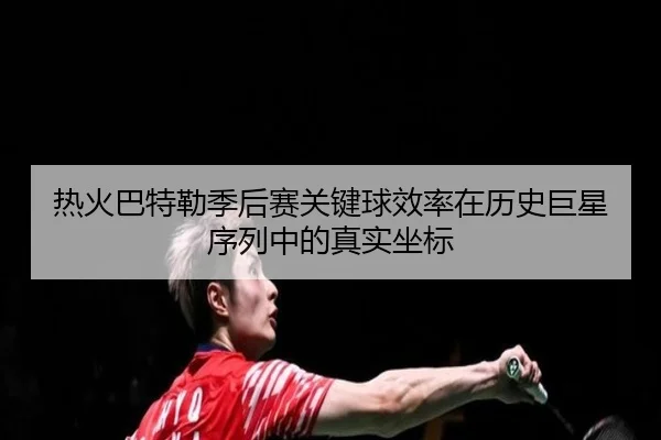 re-huo-ba-te-lei-ji-hou-sai-guan-jian-qiu-xiao-lv-zai-li-shi-ju-xing-xu-lie-zhong-de-zhen-shi-zuo-biao-2-912.jpg