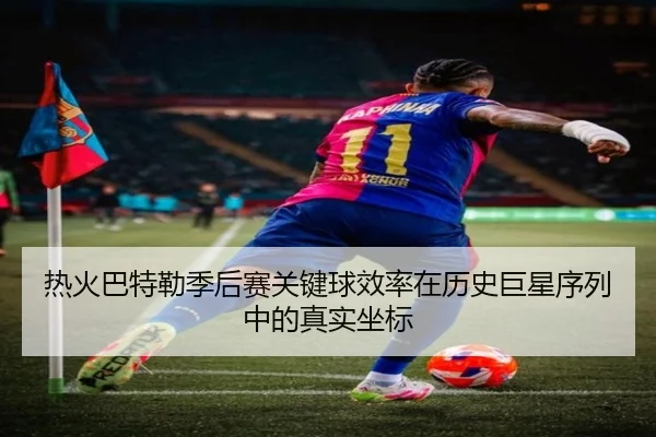 热火巴特勒季后赛关键球效率在历史巨星序列中的真实坐标