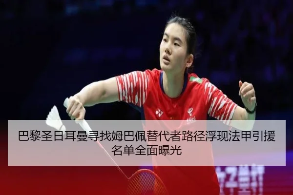 巴黎圣日耳曼寻找姆巴佩替代者路径浮现法甲引援名单全面曝光