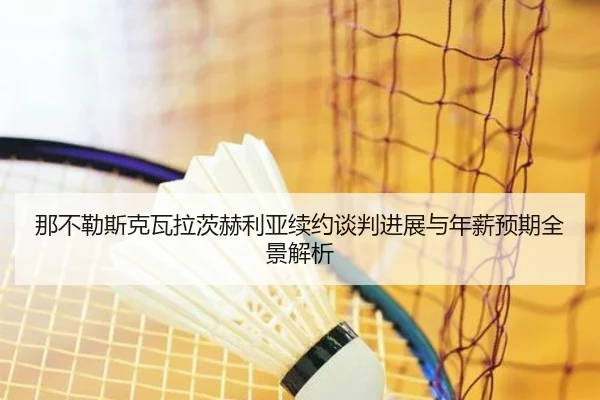 那不勒斯克瓦拉茨赫利亚续约谈判进展与年薪预期全景解析