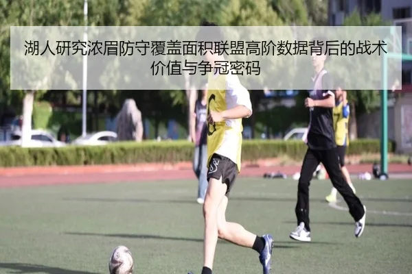 湖人研究浓眉防守覆盖面积联盟高阶数据背后的战术价值与争冠密码