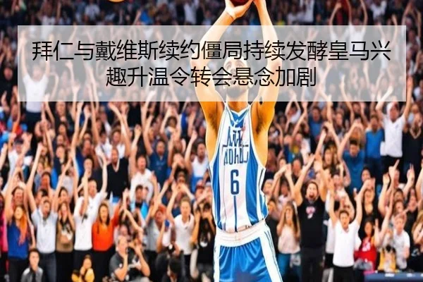 拜仁与戴维斯续约僵局持续发酵皇马兴趣升温令转会悬念加剧
