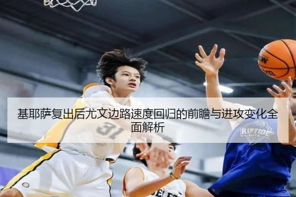 基耶萨复出后尤文边路速度回归的前瞻与进攻变化全面解析