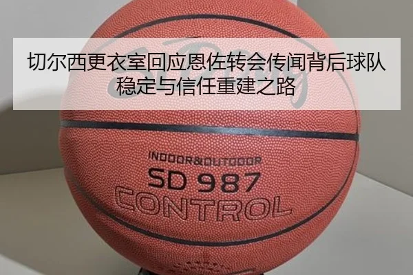 切尔西更衣室回应恩佐转会传闻背后球队稳定与信任重建之路