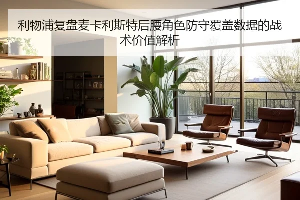利物浦复盘麦卡利斯特后腰角色防守覆盖数据的战术价值解析