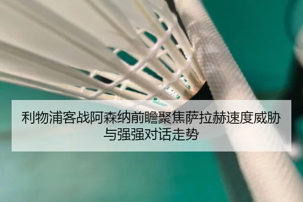 利物浦客战阿森纳前瞻聚焦萨拉赫速度威胁与强强对话走势