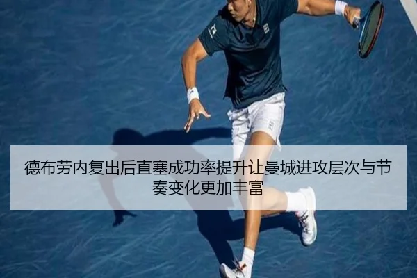 德布劳内复出后直塞成功率提升让曼城进攻层次与节奏变化更加丰富