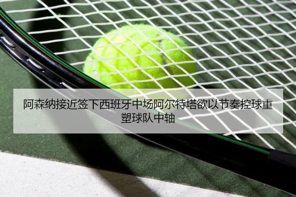阿森纳接近签下西班牙中场阿尔特塔欲以节奏控球重塑球队中轴